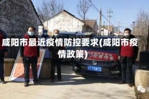 咸阳市最近疫情防控要求(咸阳市疫情政策)