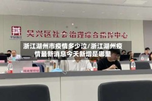 浙江湖州市疫情多少泣/浙江湖州疫情最新消息今天新增是哪里