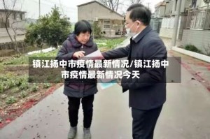 镇江扬中市疫情最新情况/镇江扬中市疫情最新情况今天