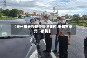 【泰州市泰兴疫情情况如何,泰州市泰兴市疫情】