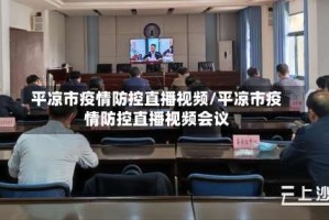 平凉市疫情防控直播视频/平凉市疫情防控直播视频会议