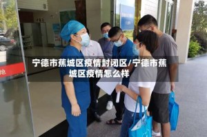 宁德市蕉城区疫情封闭区/宁德市蕉城区疫情怎么样