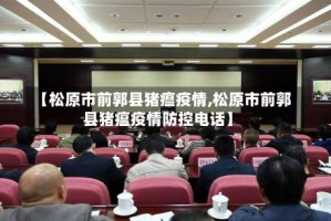 【松原市前郭县猪瘟疫情,松原市前郭县猪瘟疫情防控电话】