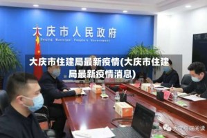 大庆市住建局最新疫情(大庆市住建局最新疫情消息)
