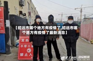 【招远市哪个地方有疫情了,招远市哪个地方有疫情了最新消息】