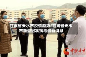 甘肃省天水市疫情趋势/甘肃省天水市新型冠状病毒最新消息