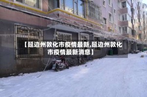 【延边州敦化市疫情最新,延边州敦化市疫情最新消息】