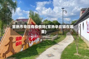 常熟市辛庄有疫情吗(常熟辛庄镇在哪里)
