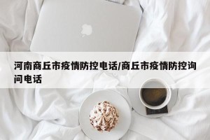 河南商丘市疫情防控电话/商丘市疫情防控询问电话