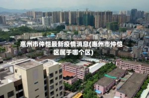 惠州市仲恺最新疫情消息(惠州市仲恺区属于哪个区)