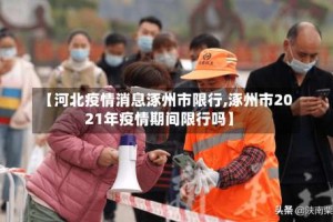【河北疫情消息涿州市限行,涿州市2021年疫情期间限行吗】