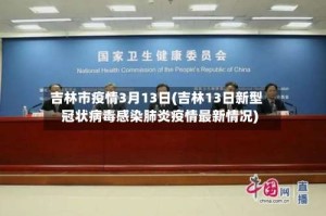 吉林市疫情3月13日(吉林13日新型冠状病毒感染肺炎疫情最新情况)