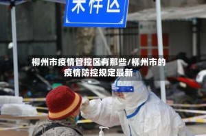 柳州市疫情管控区有那些/柳州市的疫情防控规定最新