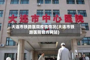 大连市铁路医院疫情情况(大连市铁路医院官方网站)