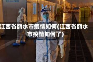 江西省丽水市疫情如何(江西省丽水市疫情如何了)
