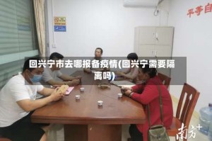 回兴宁市去哪报备疫情(回兴宁需要隔离吗)