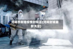 河间市新增疫情封控区(河间封城最新消息)