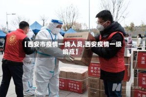 【西安市疫情一线人员,西安疫情一级响应】