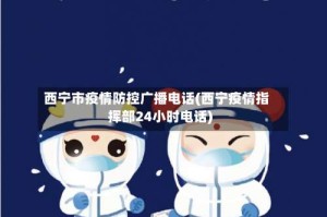 西宁市疫情防控广播电话(西宁疫情指挥部24小时电话)