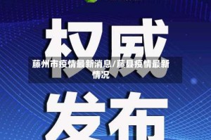 藤州市疫情最新消息/藤县疫情最新情况