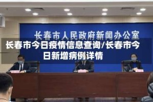 长春市今日疫情信息查询/长春市今日新增病例详情