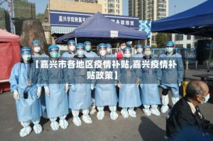 【嘉兴市各地区疫情补贴,嘉兴疫情补贴政策】