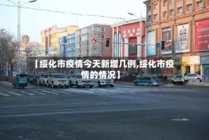 【绥化市疫情今天新增几例,绥化市疫情的情况】