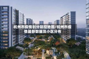 杭州市疫情划分防控地图/杭州市疫情最新数据及小区分布