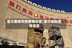 霍尔果斯市疫情确诊者/霍尔果斯疫情溯源