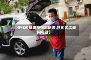 【怀化市抗击疫情志愿者,怀化义工询问电话】