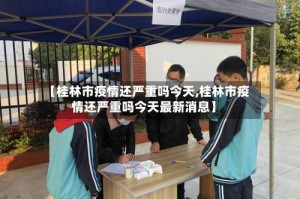 【桂林市疫情还严重吗今天,桂林市疫情还严重吗今天最新消息】