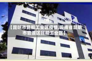 【昆明市昆船工业区疫情,云南省昆明市官渡区昆船工业区】