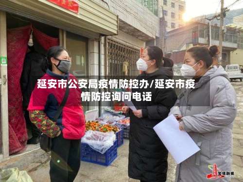 延安市公安局疫情防控办/延安市疫情防控询问电话-第1张图片