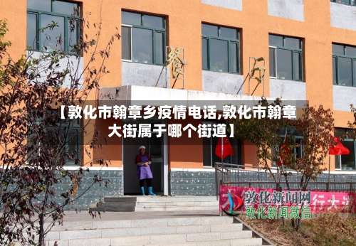 【敦化市翰章乡疫情电话,敦化市翰章大街属于哪个街道】-第1张图片