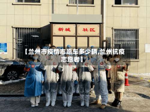 【兰州市疫情志愿车多少辆,兰州抗疫志愿者】-第3张图片