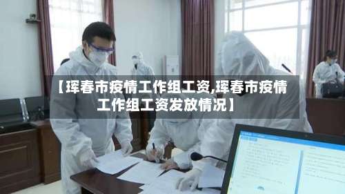 【珲春市疫情工作组工资,珲春市疫情工作组工资发放情况】-第1张图片