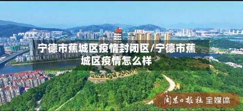 宁德市蕉城区疫情封闭区/宁德市蕉城区疫情怎么样-第2张图片