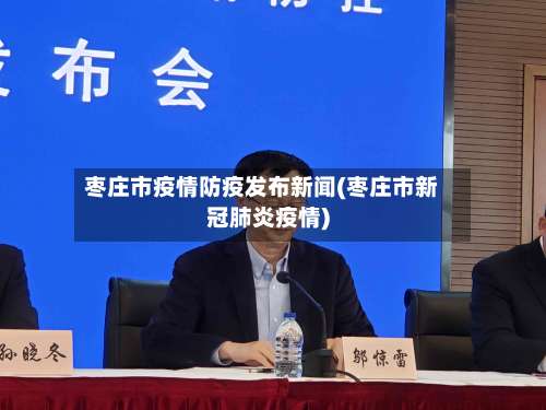 枣庄市疫情防疫发布新闻(枣庄市新冠肺炎疫情)-第3张图片