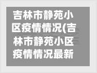 吉林市静苑小区疫情情况(吉林市静苑小区疫情情况最新)-第1张图片