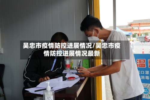 吴忠市疫情防控进展情况/吴忠市疫情防控进展情况最新-第1张图片
