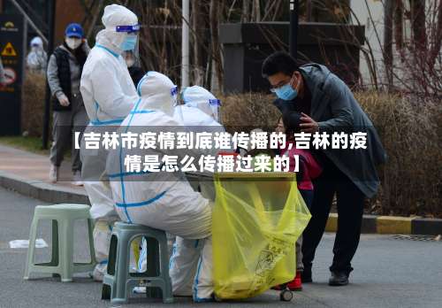 【吉林市疫情到底谁传播的,吉林的疫情是怎么传播过来的】-第1张图片
