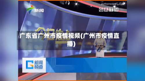 广东省广州市疫情视频(广州市疫情直播)-第1张图片