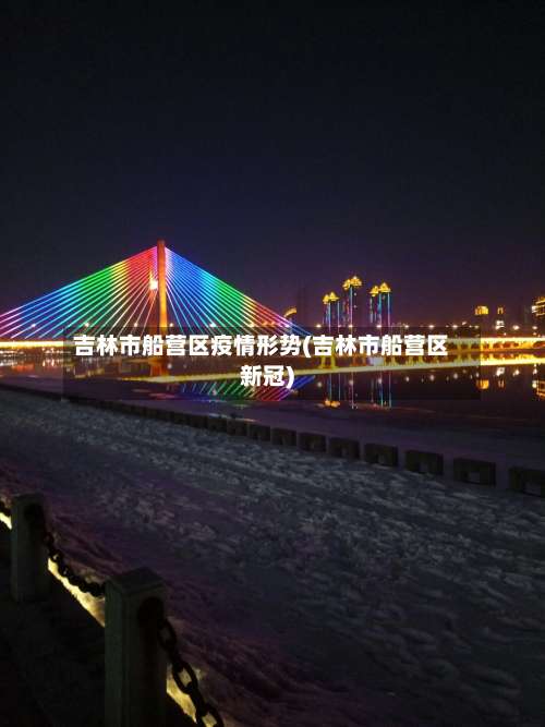 吉林市船营区疫情形势(吉林市船营区新冠)-第1张图片