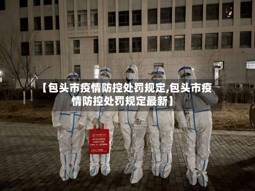 【包头市疫情防控处罚规定,包头市疫情防控处罚规定最新】-第2张图片