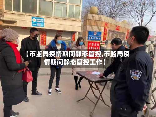 【市监局疫情期间静态管控,市监局疫情期间静态管控工作】-第1张图片