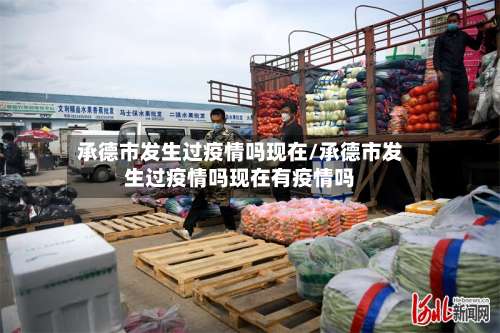 承德市发生过疫情吗现在/承德市发生过疫情吗现在有疫情吗-第1张图片