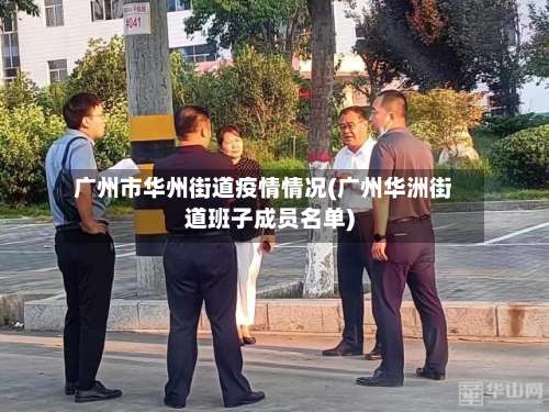 广州市华州街道疫情情况(广州华洲街道班子成员名单)-第1张图片
