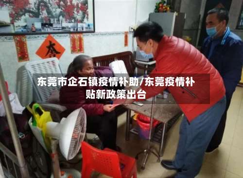 东莞市企石镇疫情补助/东莞疫情补贴新政策出台-第1张图片