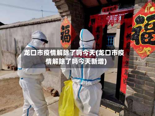 龙口市疫情解除了吗今天(龙口市疫情解除了吗今天新增)-第1张图片