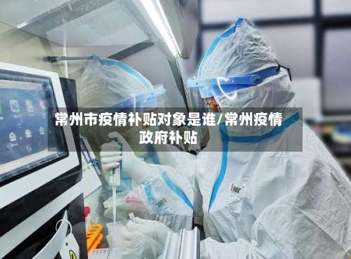 常州市疫情补贴对象是谁/常州疫情政府补贴-第1张图片